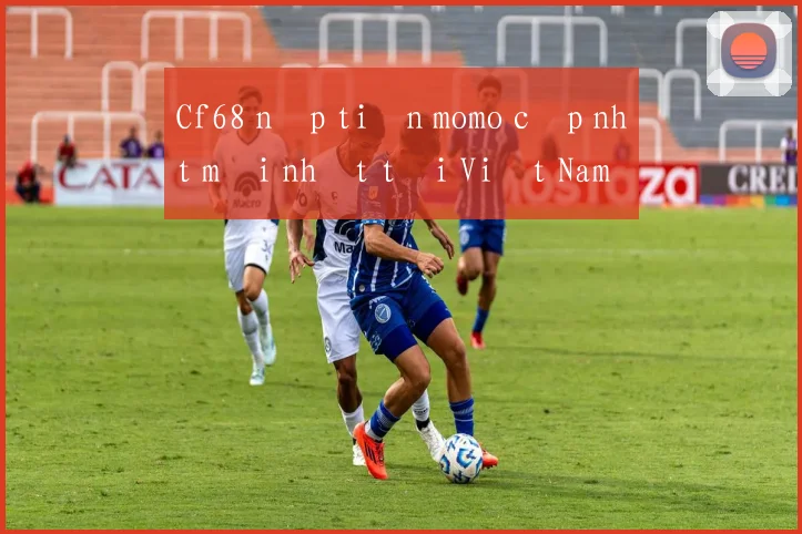 Cf68 nạp tiền momo cập nhật mới nhất tại Việt Nam