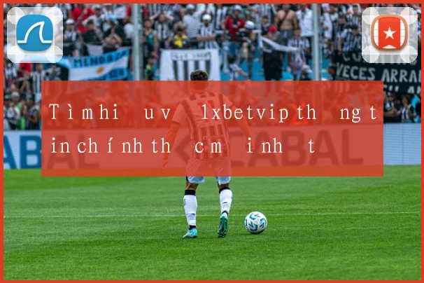 Tìm hiểu về 1xbetvip thông tin chính thức mới nhất