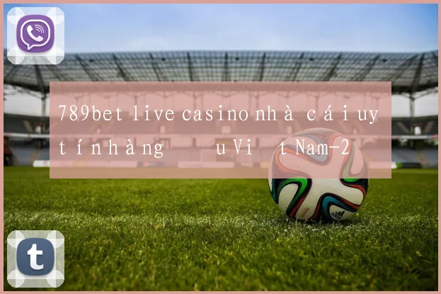 789bet live casino nhà cái uy tín hàng đầu Việt Nam